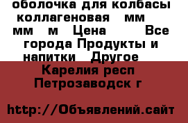 оболочка для колбасы коллагеновая 50мм , 45мм -1м › Цена ­ 25 - Все города Продукты и напитки » Другое   . Карелия респ.,Петрозаводск г.